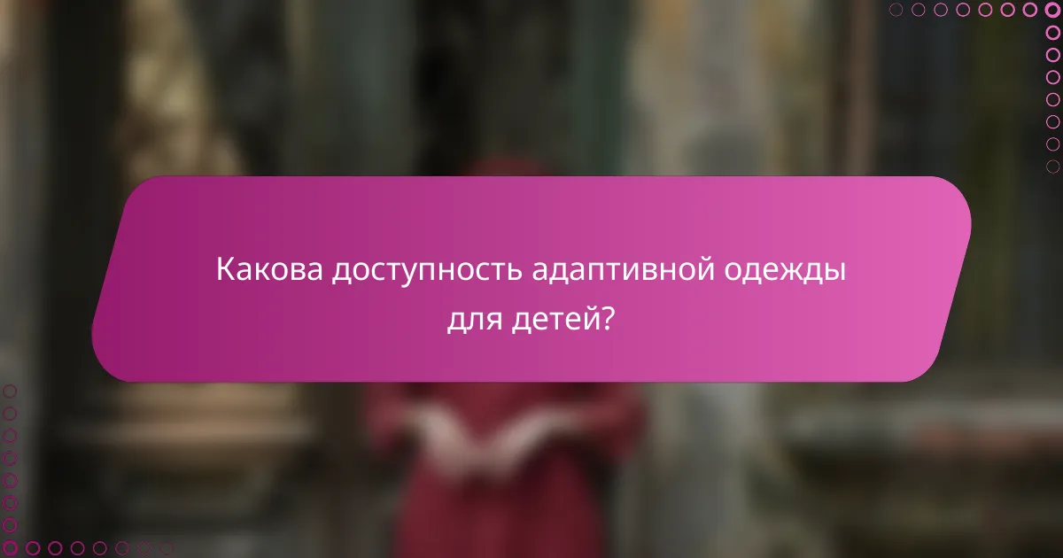 Какова доступность адаптивной одежды для детей?