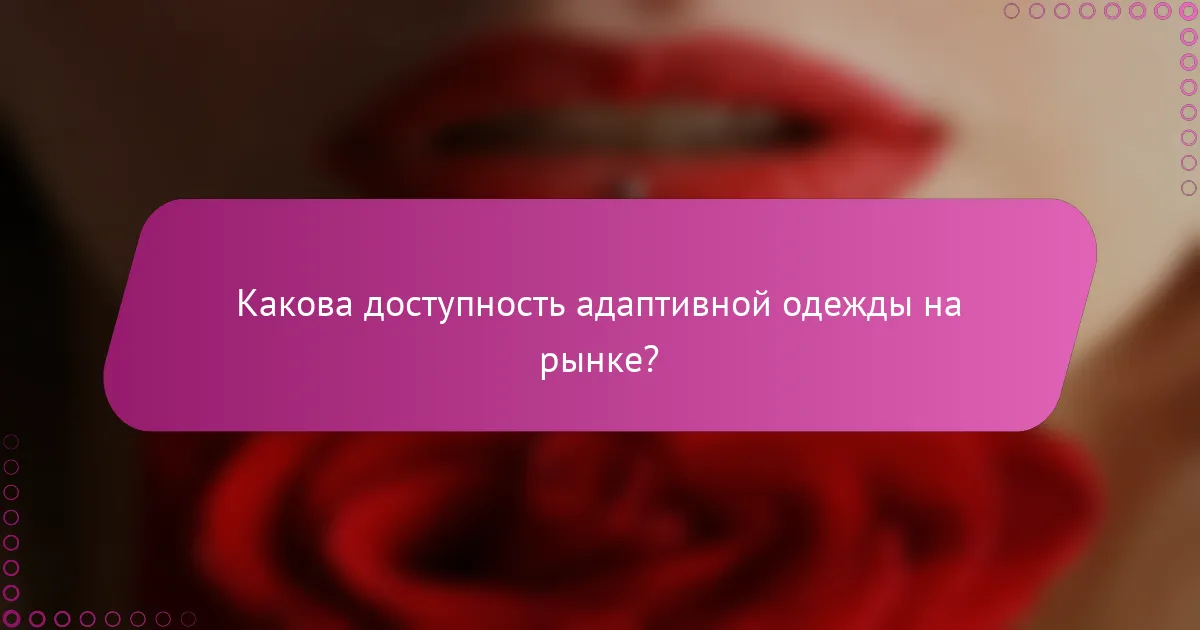 Какова доступность адаптивной одежды на рынке?