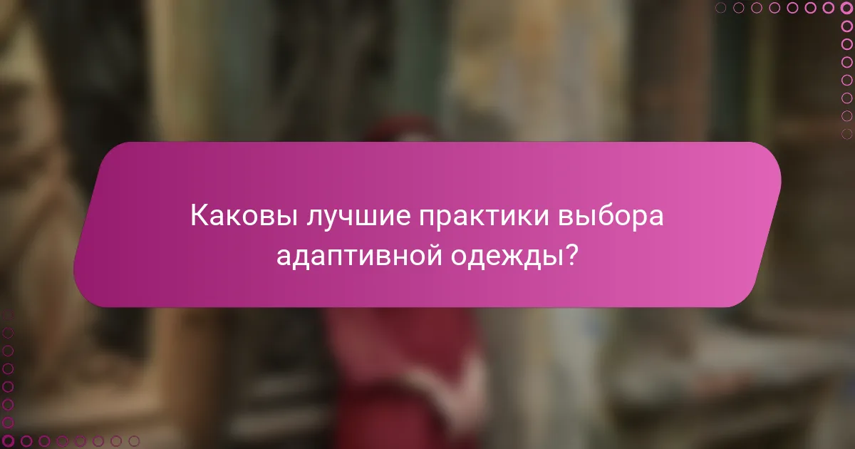 Каковы лучшие практики выбора адаптивной одежды?