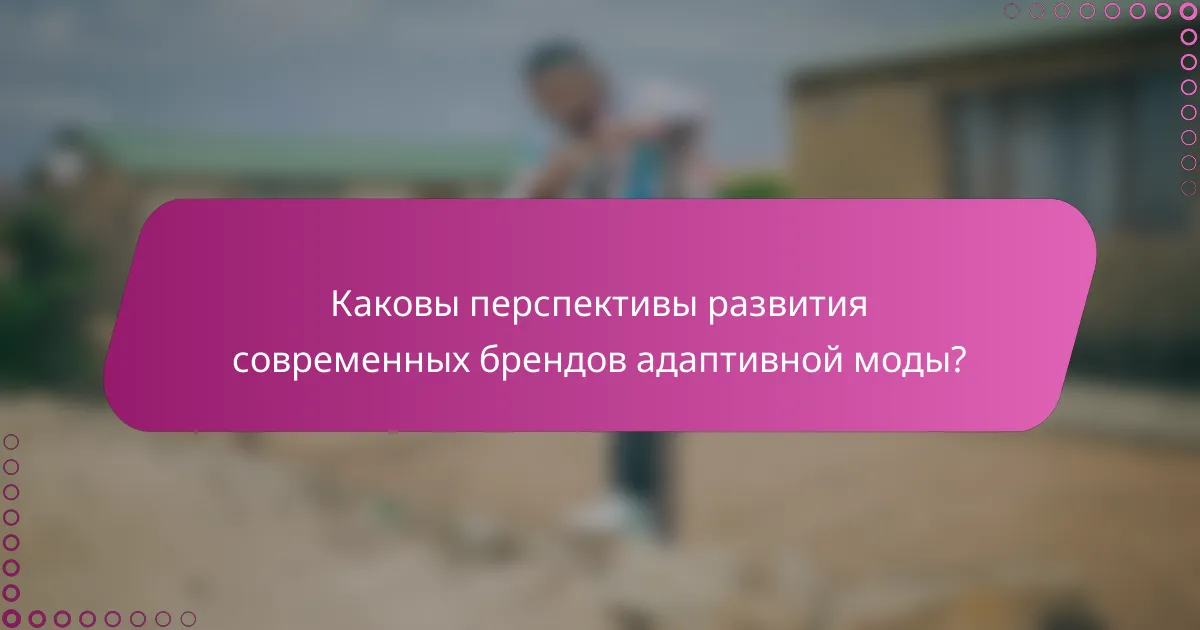 Каковы перспективы развития современных брендов адаптивной моды?