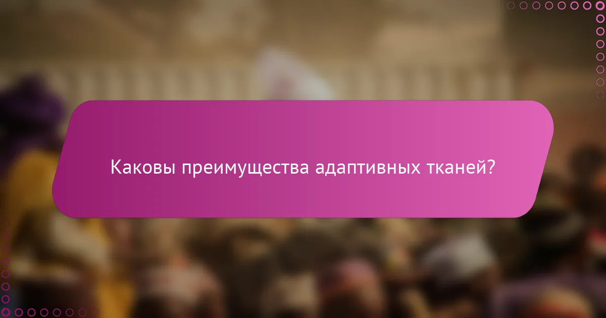 Каковы преимущества адаптивных тканей?
