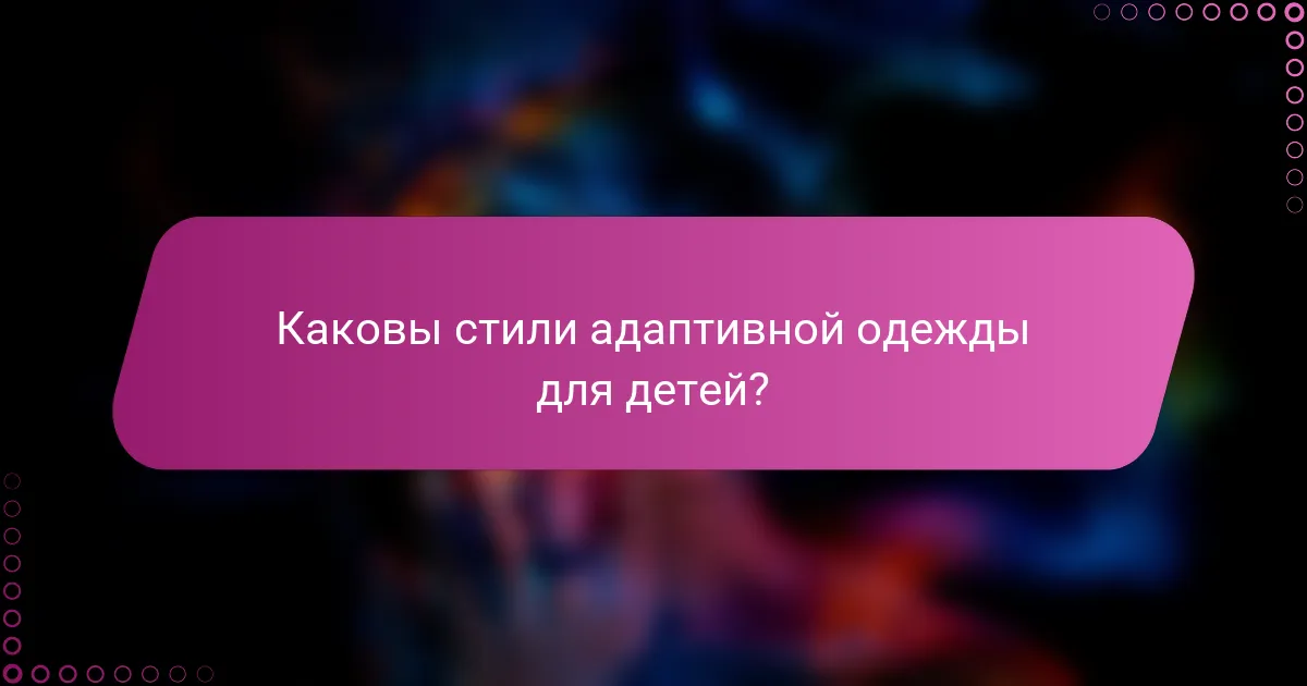 Каковы стили адаптивной одежды для детей?
